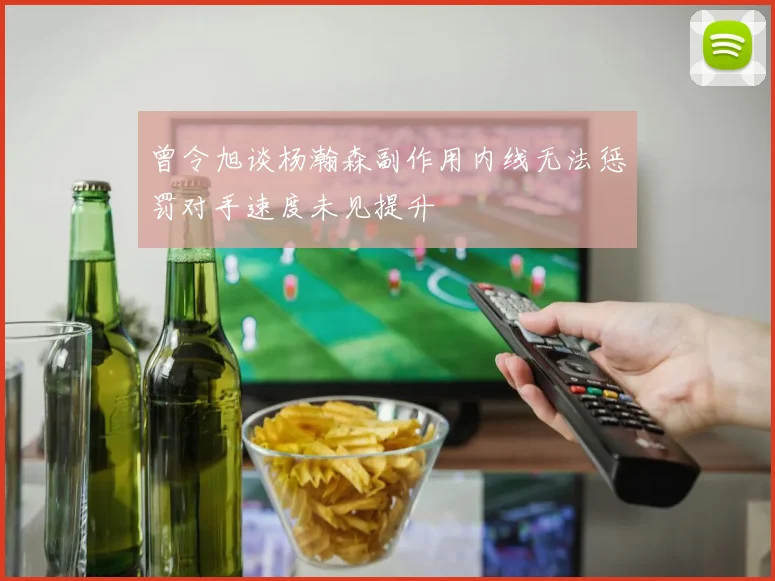 曾令旭谈杨瀚森副作用内线无法惩罚对手速度未见提升