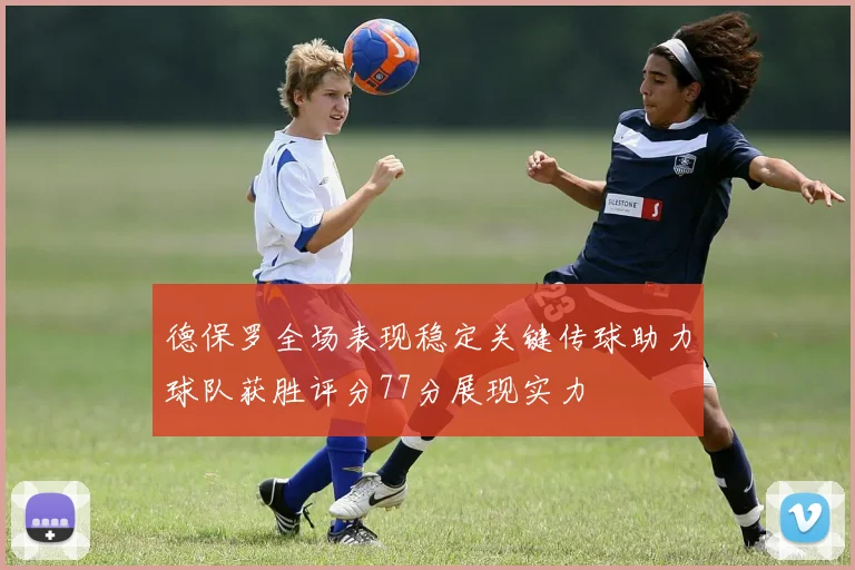 德保罗全场表现稳定关键传球助力球队获胜评分77分展现实力