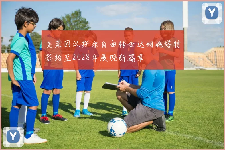 克莱因汉斯尔自由转会达姆施塔特签约至2028年展现新篇章