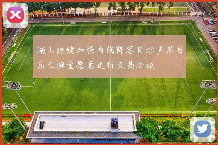 湖人继续加强内线阵容目标卢尼与瓦兰掘金愿意进行交易洽谈